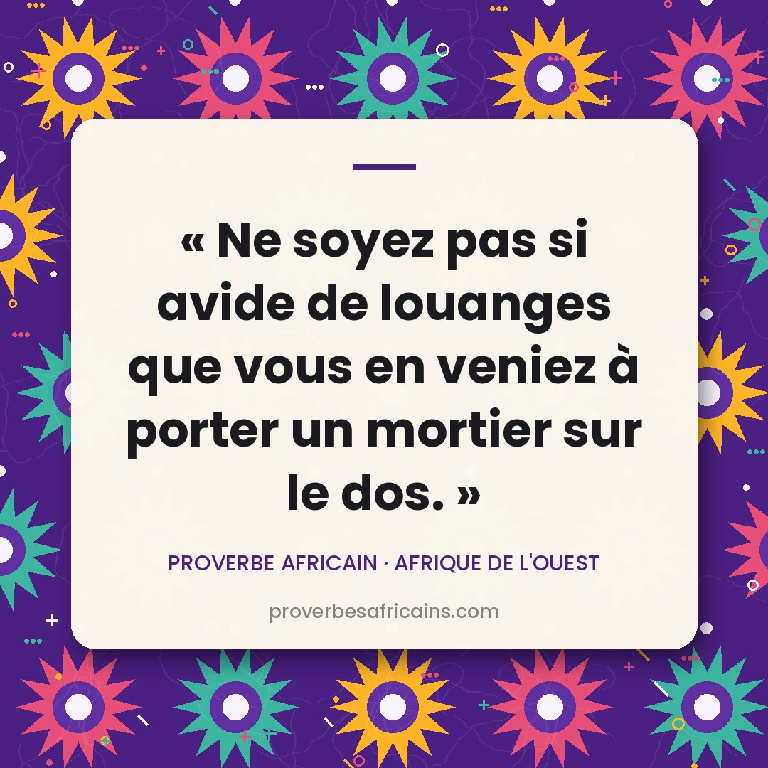 Proverbe africain illustré sur fond wax : « Ne soyez pas si avide de louanges que vous en veniez à porter un mortier sur le dos. »